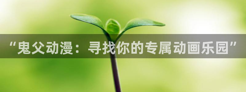 绅士acg动漫：“鬼父动漫：寻找你的专属动画乐园”