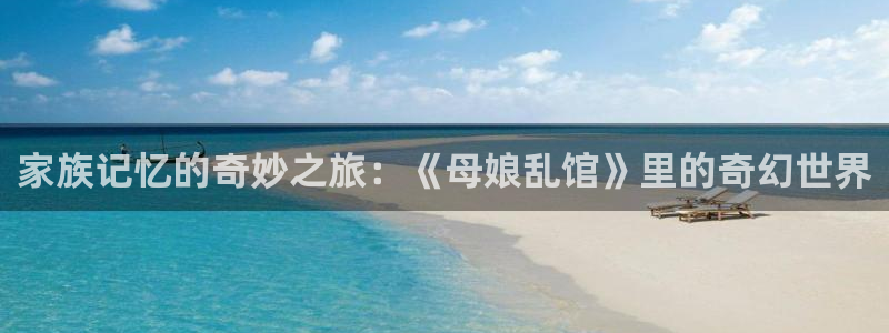 acg动漫污妖王：家族记忆的奇妙之旅：《母娘乱馆》里的奇幻世界
