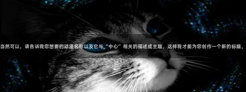 acg动漫资源网站入口：当然可以，请告诉我您想要的动漫名称以及它与“中心”相关的描述或主题，这样我才能为您创作一个新的标题。