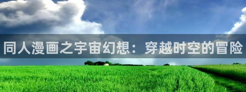 acg动漫在线观看：同人漫画之宇宙幻想：穿越时空的冒险