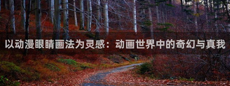 acg动漫官网入口下载：以动漫眼睛画法为灵感：动画世界中的奇幻与真我